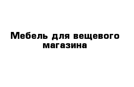 Мебель для вещевого магазина